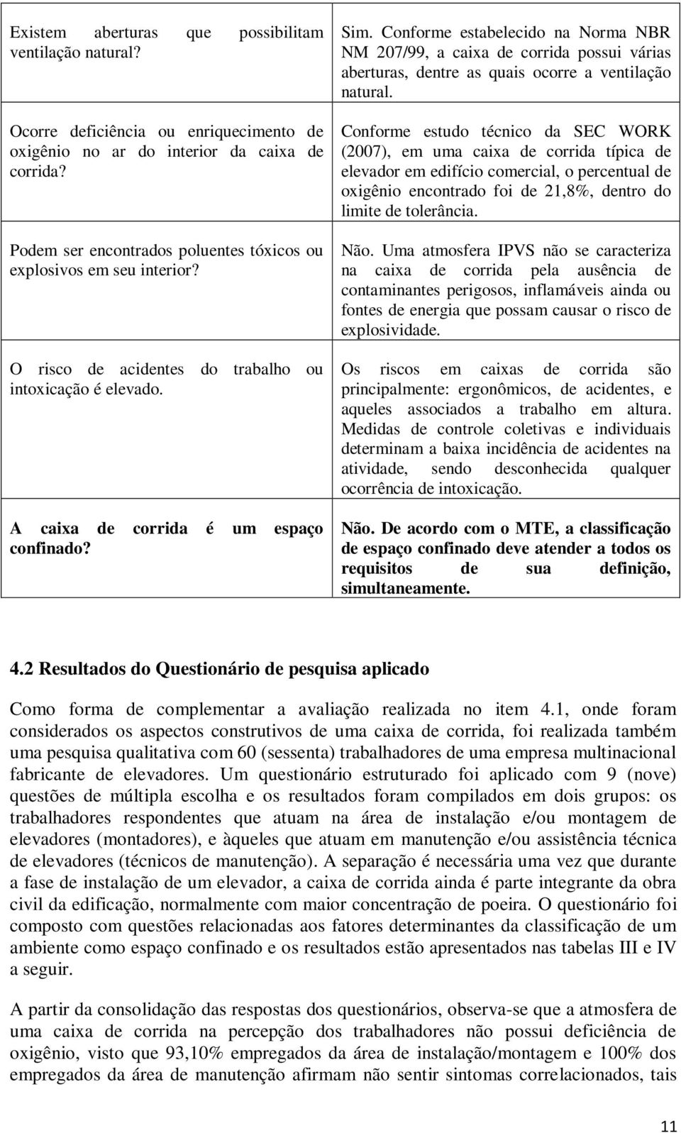 Conforme estabelecido na Norma NBR NM 207/99, a caixa de corrida possui várias aberturas, dentre as quais ocorre a ventilação natural.