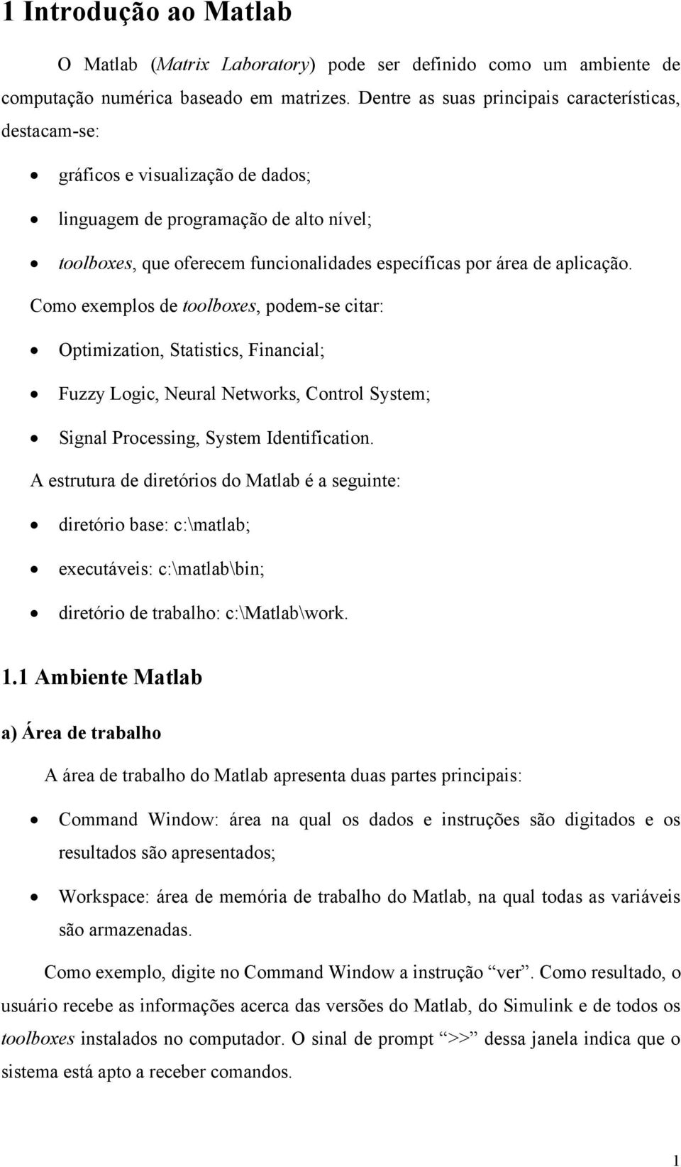 aplicação. Como exemplos de toolboxes, podem-se citar: Optimization, Statistics, Financial; Fuzzy Logic, Neural Networks, Control System; Signal Processing, System Identification.