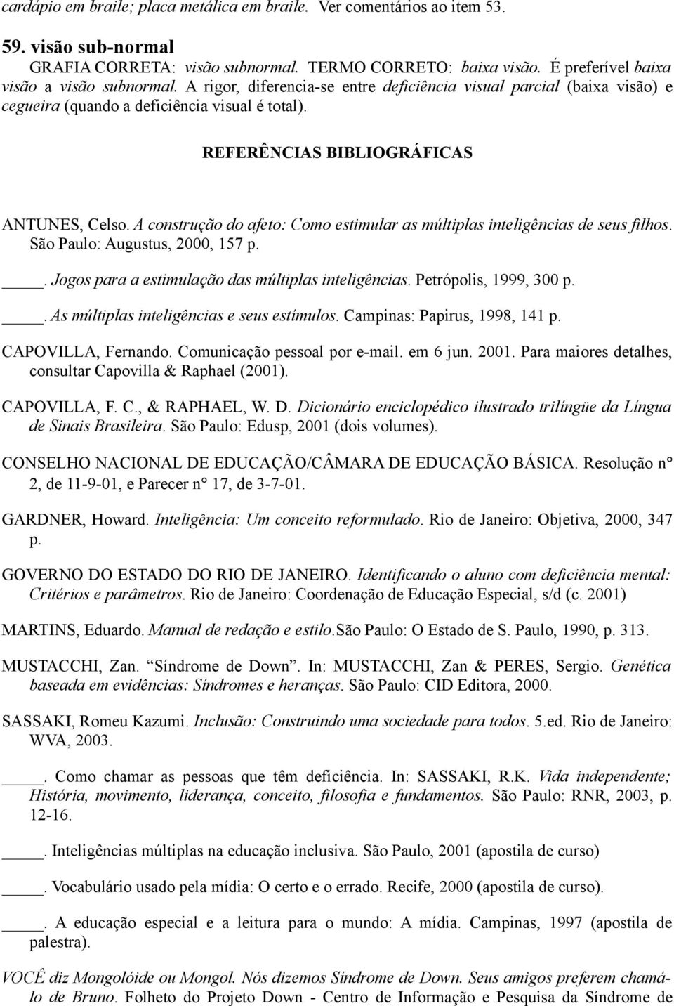 A construção do afeto: Como estimular as múltiplas inteligências de seus filhos. São Paulo: Augustus, 2000, 157 p.. Jogos para a estimulação das múltiplas inteligências. Petrópolis, 1999, 300 p.