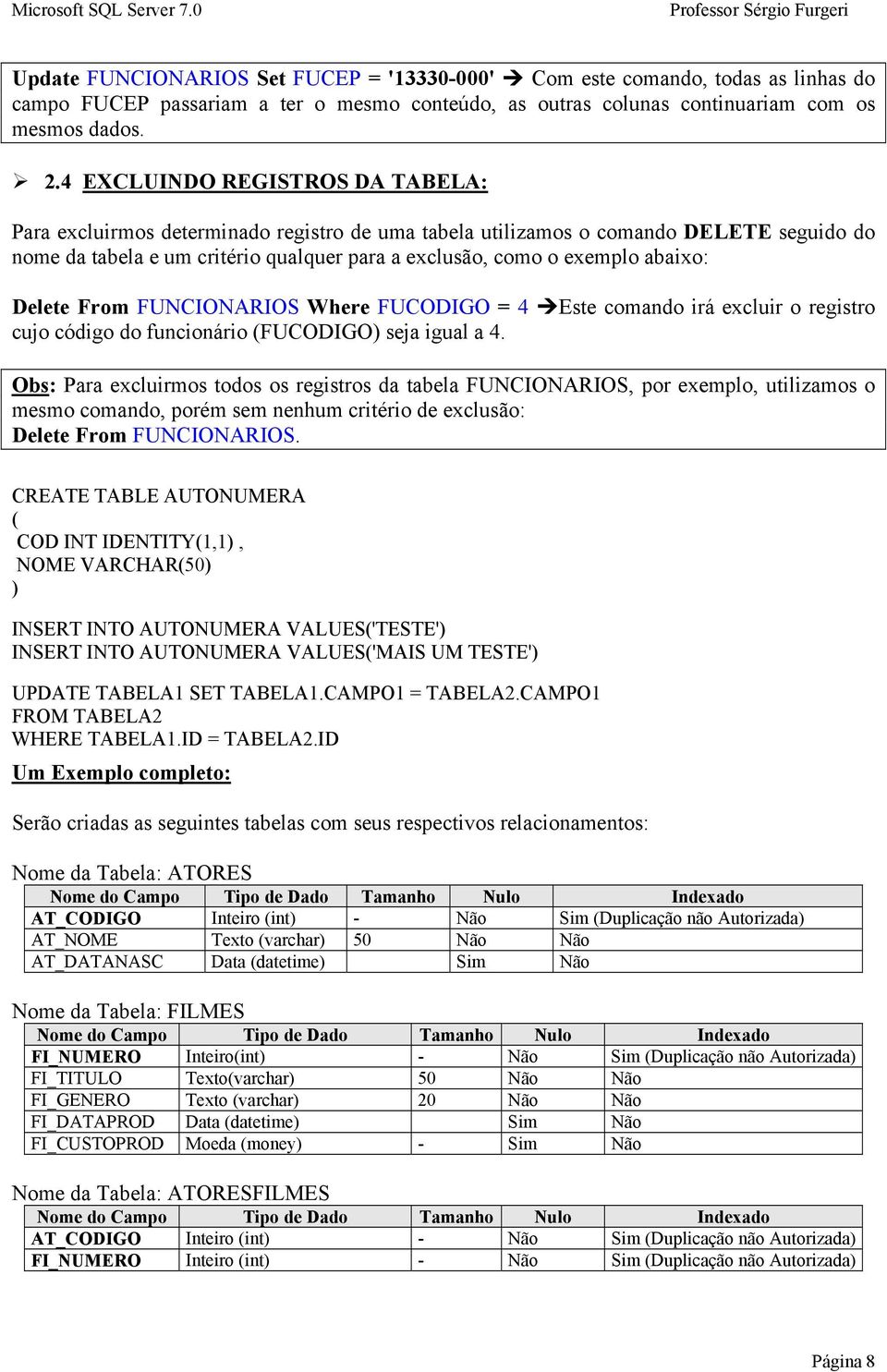 abaixo: Delete From FUNCIONARIOS Where FUCODIGO = 4 Este comando irá excluir o registro cujo código do funcionário (FUCODIGO) seja igual a 4.