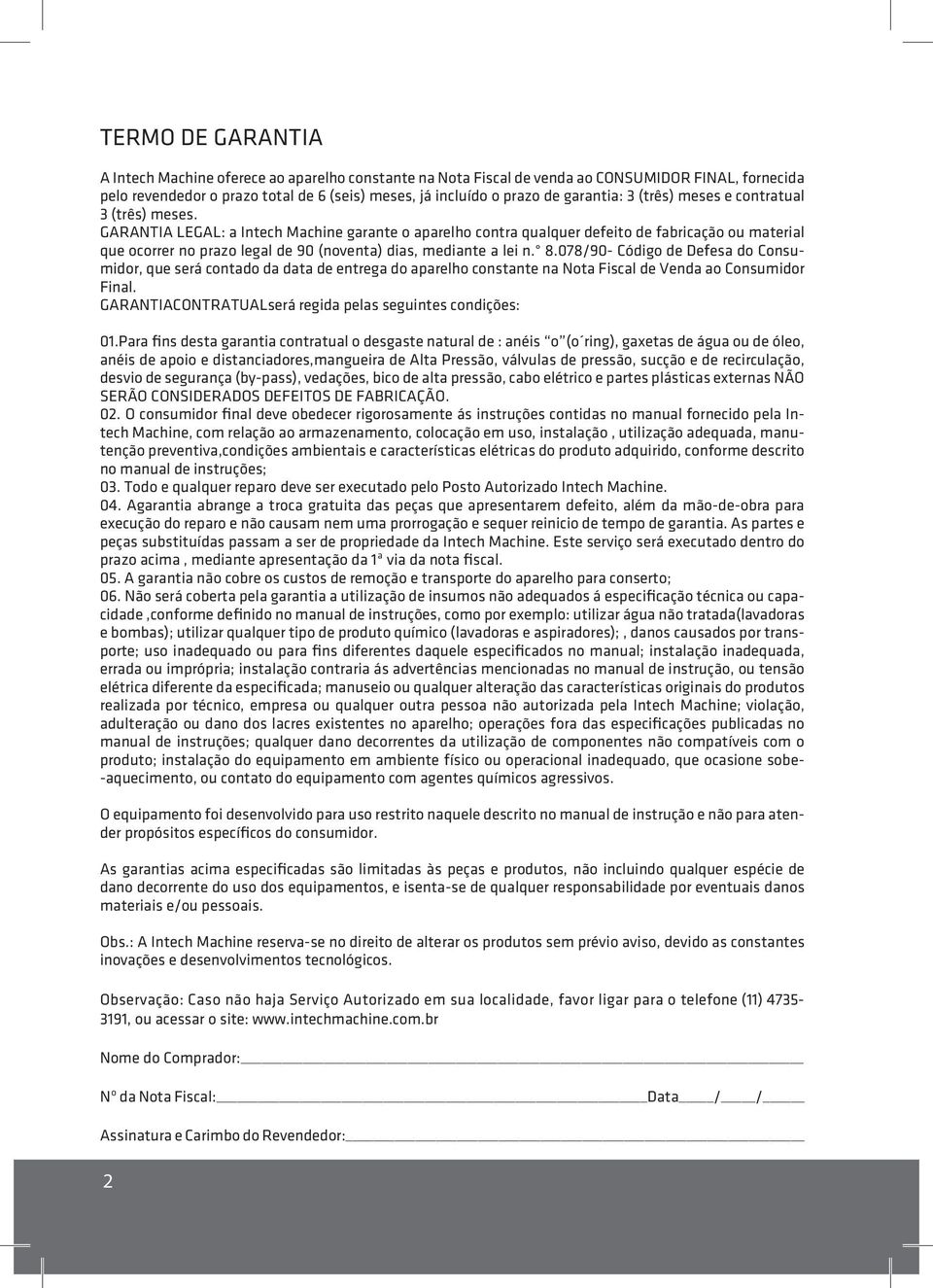 GARANTIA LEGAL: a Intech Machine garante o aparelho contra qualquer defeito de fabricação ou material que ocorrer no prazo legal de 90 (noventa) dias, mediante a lei n. 8.