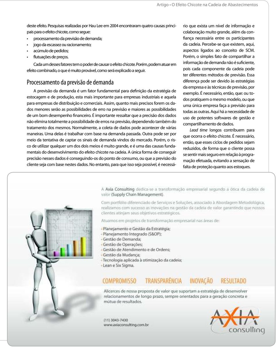 Processamento da previsão de demanda A previsão da demanda é um fator fundamental para definição da estratégia de estocagem e de produção, esta mais importante para empresas industriais e aquela para