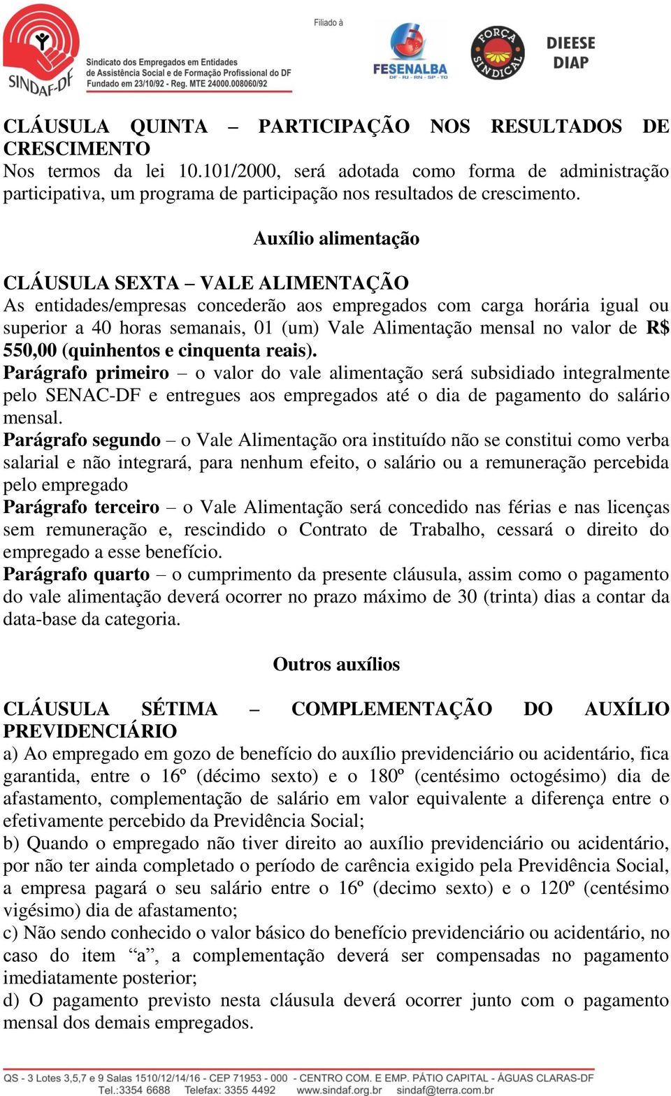 Auxílio alimentação CLÁUSULA SEXTA VALE ALIMENTAÇÃO As entidades/empresas concederão aos empregados com carga horária igual ou superior a 40 horas semanais, 01 (um) Vale Alimentação mensal no valor