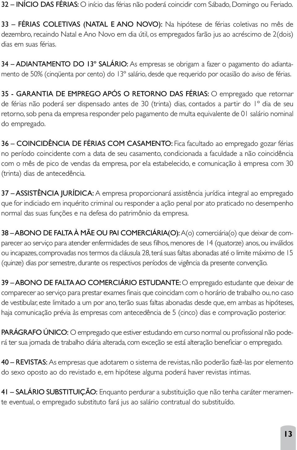 34 ADIANTAMENTO DO 13º SALÁRIO: As empresas se obrigam a fazer o pagamento do adiantamento de 50% (cinqüenta por cento) do 13º salário, desde que requerido por ocasião do aviso de férias.