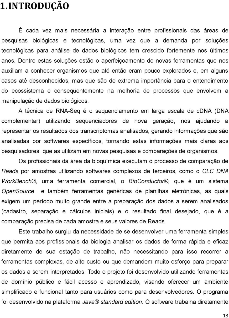 Dentre estas soluções estão o aperfeiçoamento de novas ferramentas que nos auxiliam a conhecer organismos que até então eram pouco explorados e, em alguns casos até desconhecidos, mas que são de