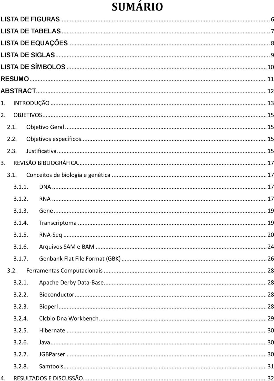 Transcriptoma... 19 3.1.5. RNA-Seq... 20 3.1.6. Arquivos SAM e BAM... 24 3.1.7. Genbank Flat File Format (GBK)... 26 3.2. Ferramentas Computacionais... 28 3.2.1. Apache Derby Data-Base... 28 3.2.2. Bioconductor.