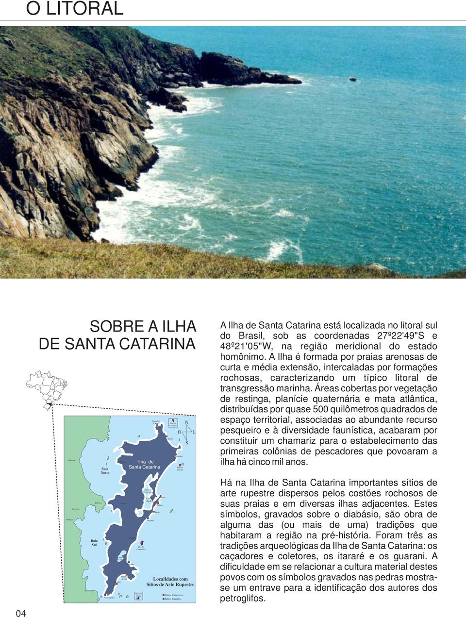 Existentes Sítios Extintos N S L Localidades com Sítios de Arte Rupestre A Ilha de Santa Catarina está localizada no litoral sul do Brasil, sob as coordenadas 27º22'49"S e 48º21'05"W, na região