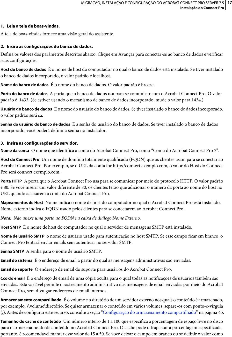 Host do banco de dados É o nome de host do computador no qual o banco de dados está instalado. Se tiver instalado o banco de dados incorporado, o valor padrão é localhost.