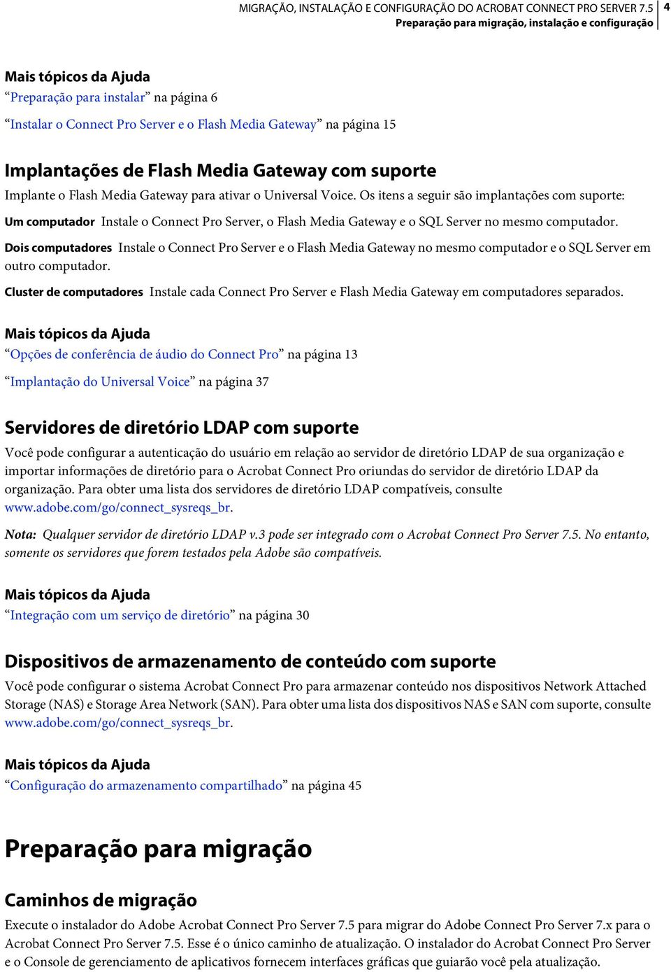 Os itens a seguir são implantações com suporte: Um computador Instale o Connect Pro Server, o Flash Media Gateway e o SQL Server no mesmo computador.