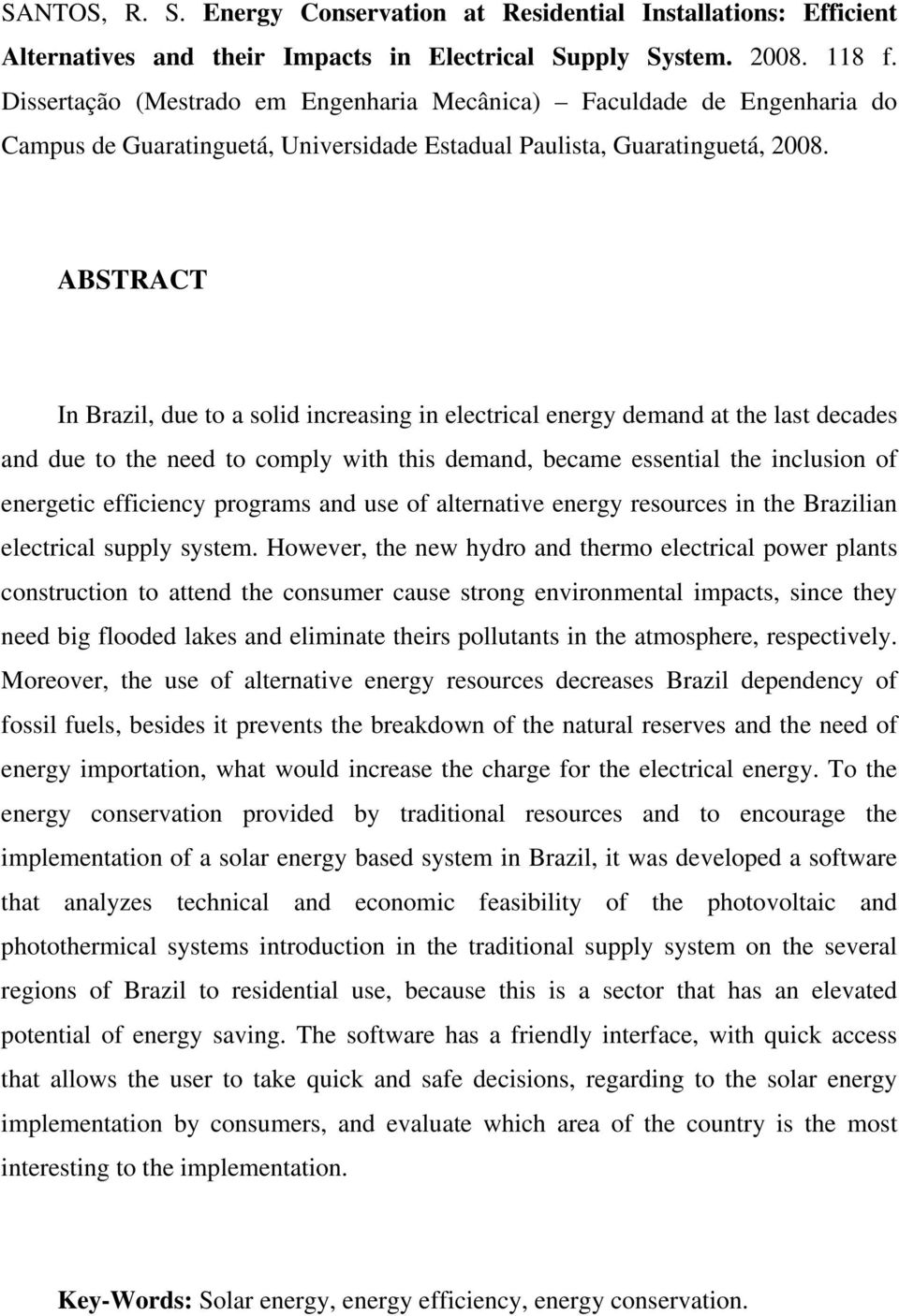 ABSTRACT In Brazil, due to a solid increasing in electrical energy demand at the last decades and due to the need to comply with this demand, became essential the inclusion of energetic efficiency