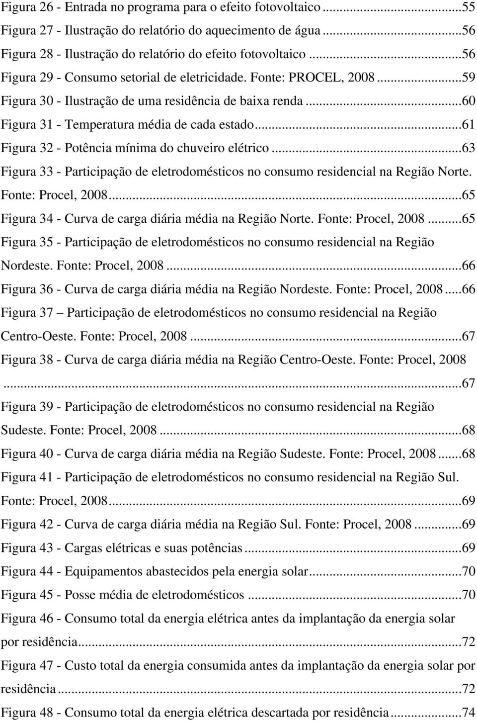 ..61 Figura 32 - Potência mínima do chuveiro elétrico...63 Figura 33 - Participação de eletrodomésticos no consumo residencial na Região Norte. Fonte: Procel, 2008.