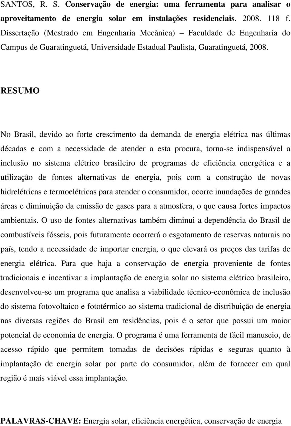 RESUMO No Brasil, devido ao forte crescimento da demanda de energia elétrica nas últimas décadas e com a necessidade de atender a esta procura, torna-se indispensável a inclusão no sistema elétrico