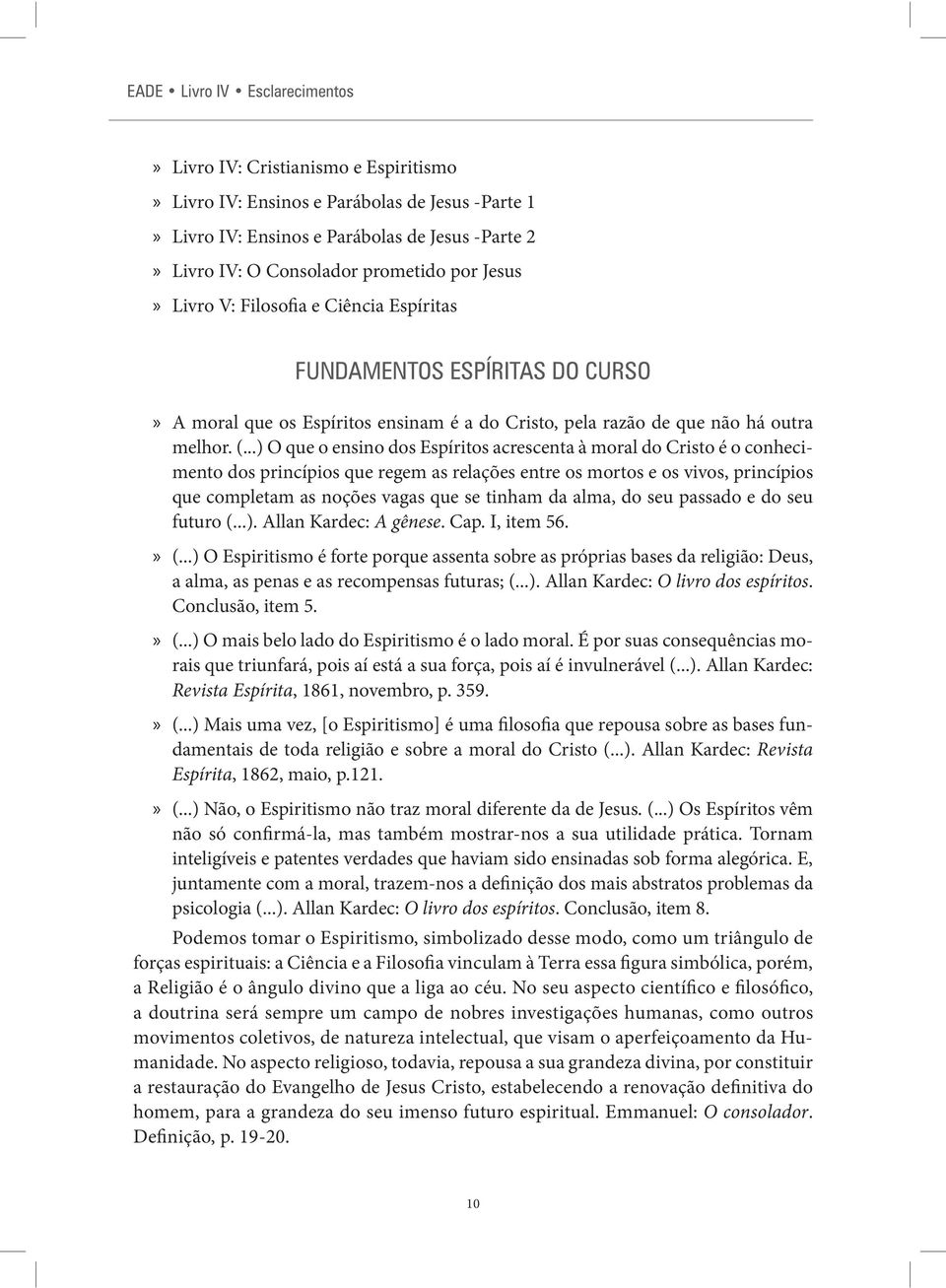 ..) O que o ensino dos Espíritos acrescenta à moral do Cristo é o conhecimento dos princípios que regem as relações entre os mortos e os vivos, princípios que completam as noções vagas que se tinham