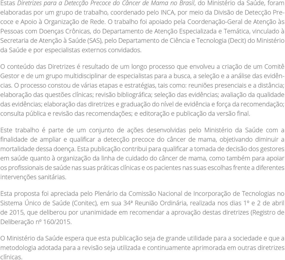 O trabalho foi apoiado pela Coordenação-Geral de Atenção às Pessoas com Doenças Crônicas, do Departamento de Atenção Especializada e Temática, vinculado à Secretaria de Atenção à Saúde (SAS), pelo