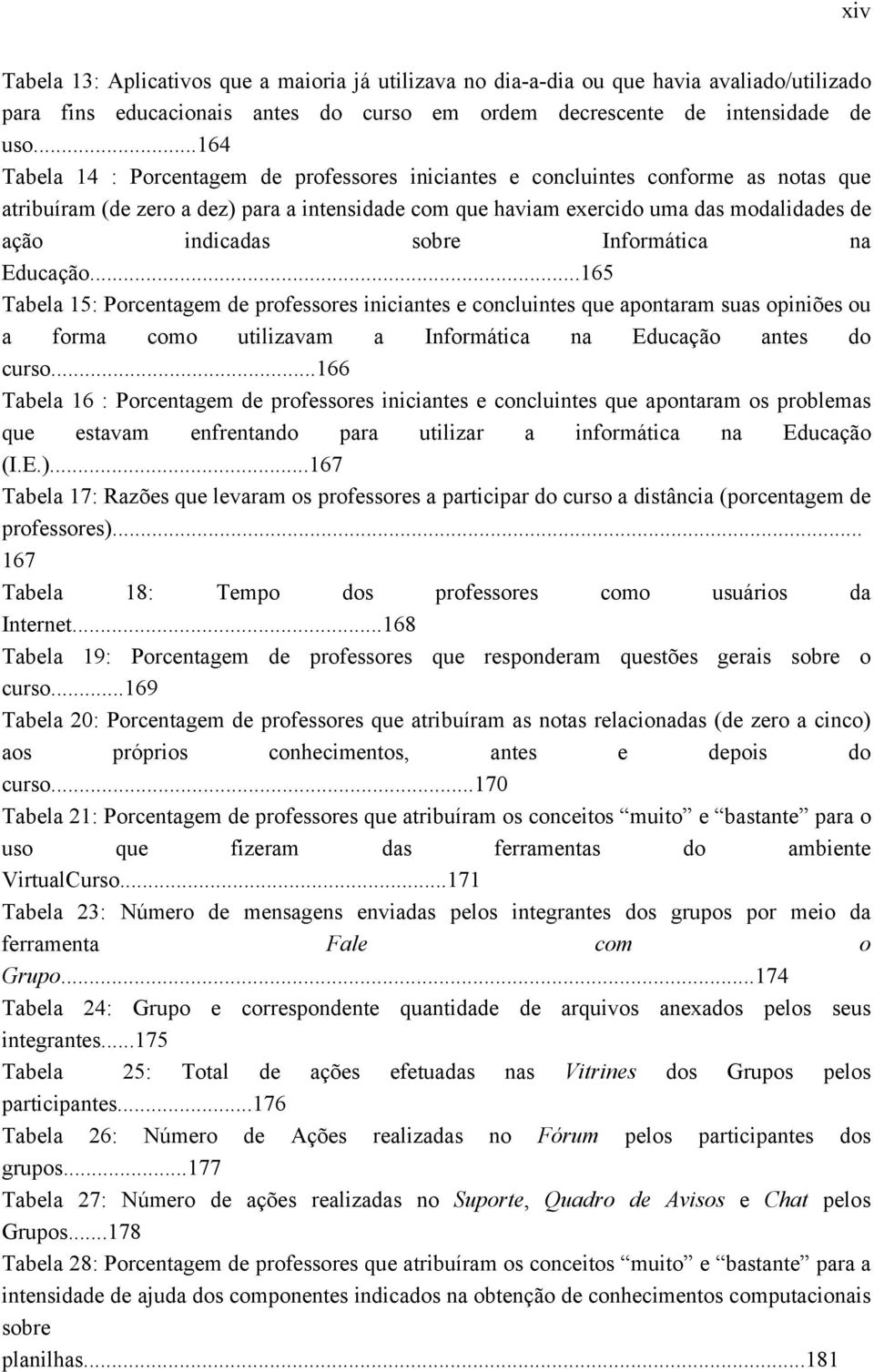 sobre Informática na Educação...165 Tabela 15: Porcentagem de professores iniciantes e concluintes que apontaram suas opiniões ou a forma como utilizavam a Informática na Educação antes do curso.