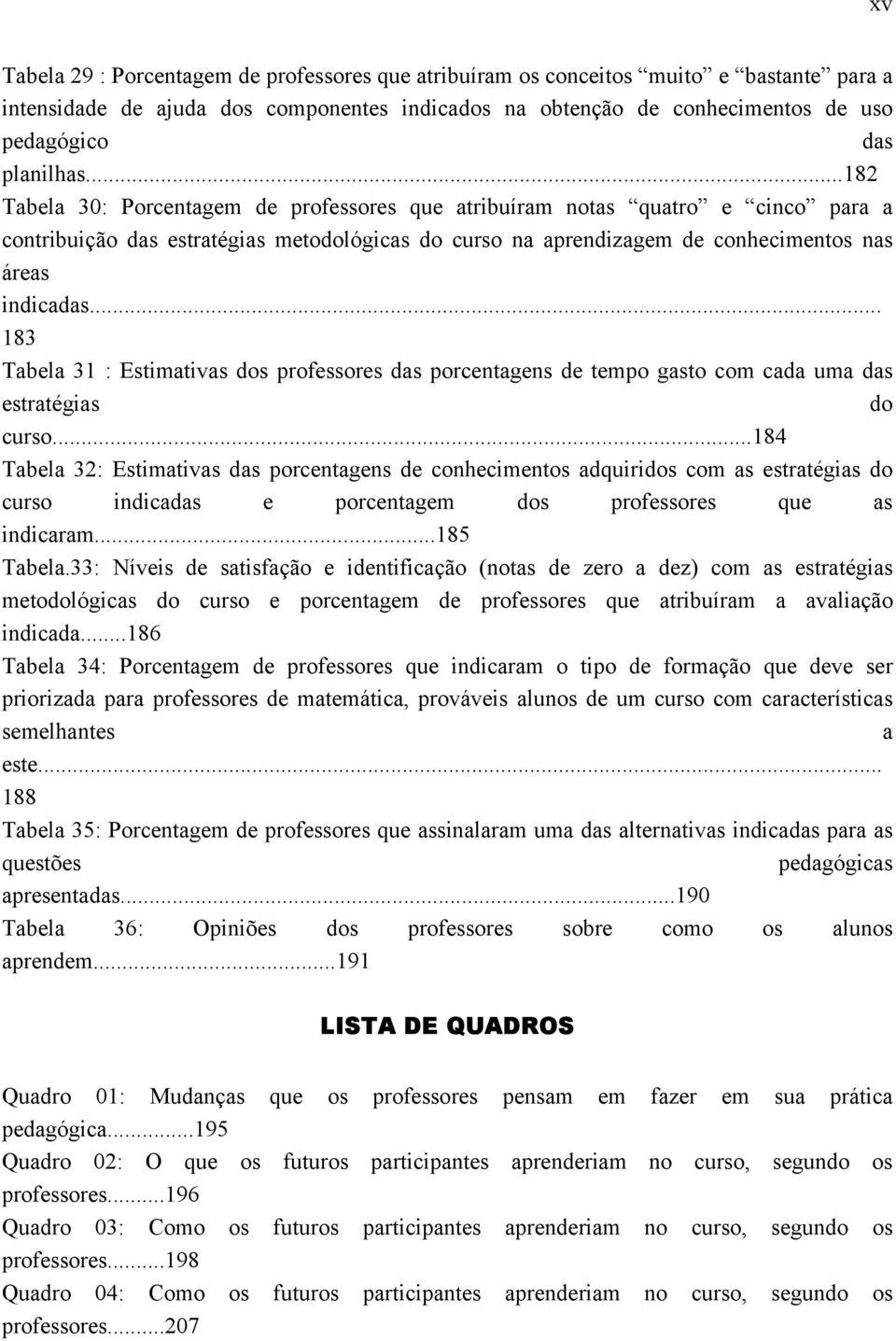 .. 183 Tabela 31 : Estimativas dos professores das porcentagens de tempo gasto com cada uma das estratégias do curso.