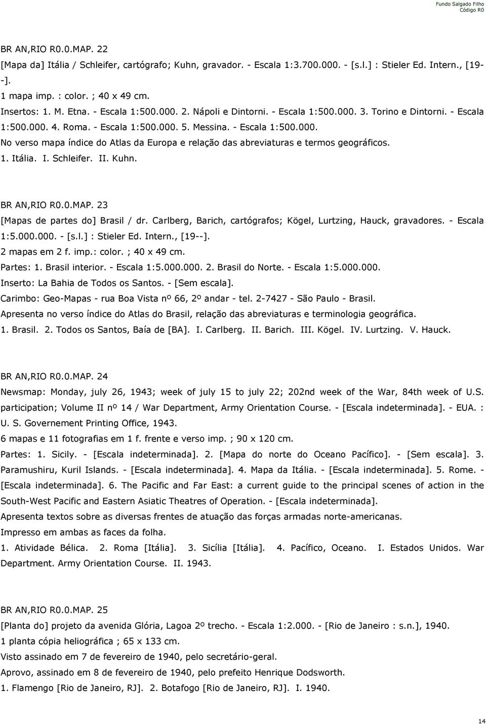 1. Itália. I. Schleifer. II. Kuhn. BR AN,RIO R0.0.MAP. 23 [Mapas de partes do] Brasil / dr. Carlberg, Barich, cartógrafos; Kögel, Lurtzing, Hauck, gravadores. - Escala 1:5.000.000. - [s.l.] : Stieler Ed.