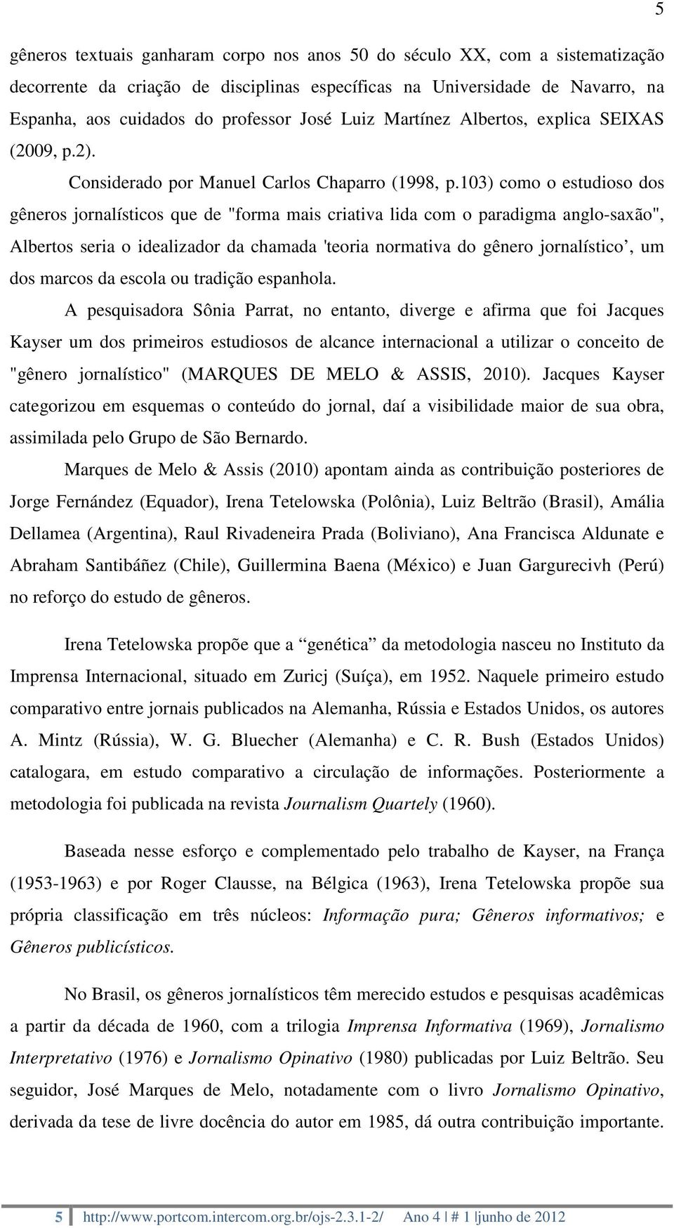 103) como o estudioso dos gêneros jornalísticos que de "forma mais criativa lida com o paradigma anglo-saxão", Albertos seria o idealizador da chamada 'teoria normativa do gênero jornalístico, um dos