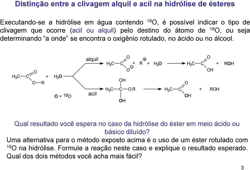 3 O O + 2 O R O = 18O alquil acil 3 3 O O O O O R + R + 2 O 3 3 O O O O + RO + RO Qual resultado você espera no caso da hidrólise do éster em meio ácido ou básico