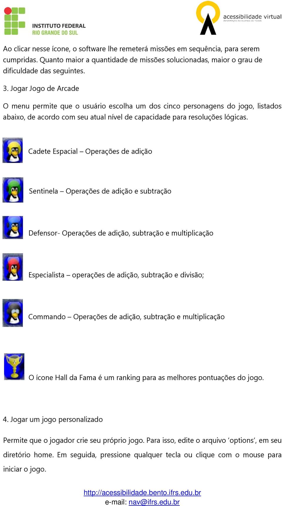 Cadete Espacial Operações de adição Sentinela Operações de adição e subtração Defensor- Operações de adição, subtração e multiplicação Especialista operações de adição, subtração e divisão; Commando