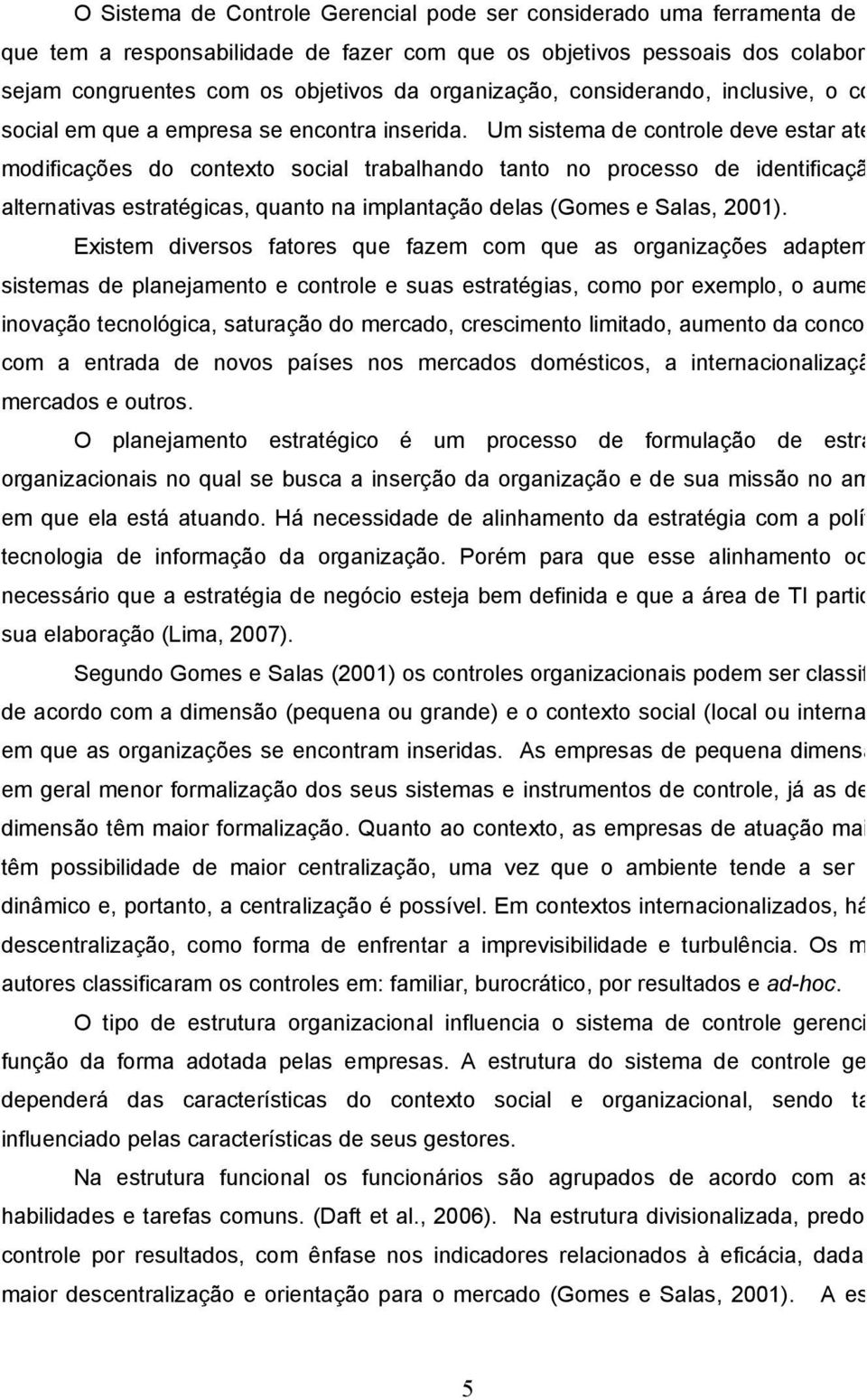 Um sistema de controle deve estar atento à modificações do contexto social trabalhando tanto no processo de identificação da alternativas estratégicas, quanto na implantação delas (Gomes e Salas,