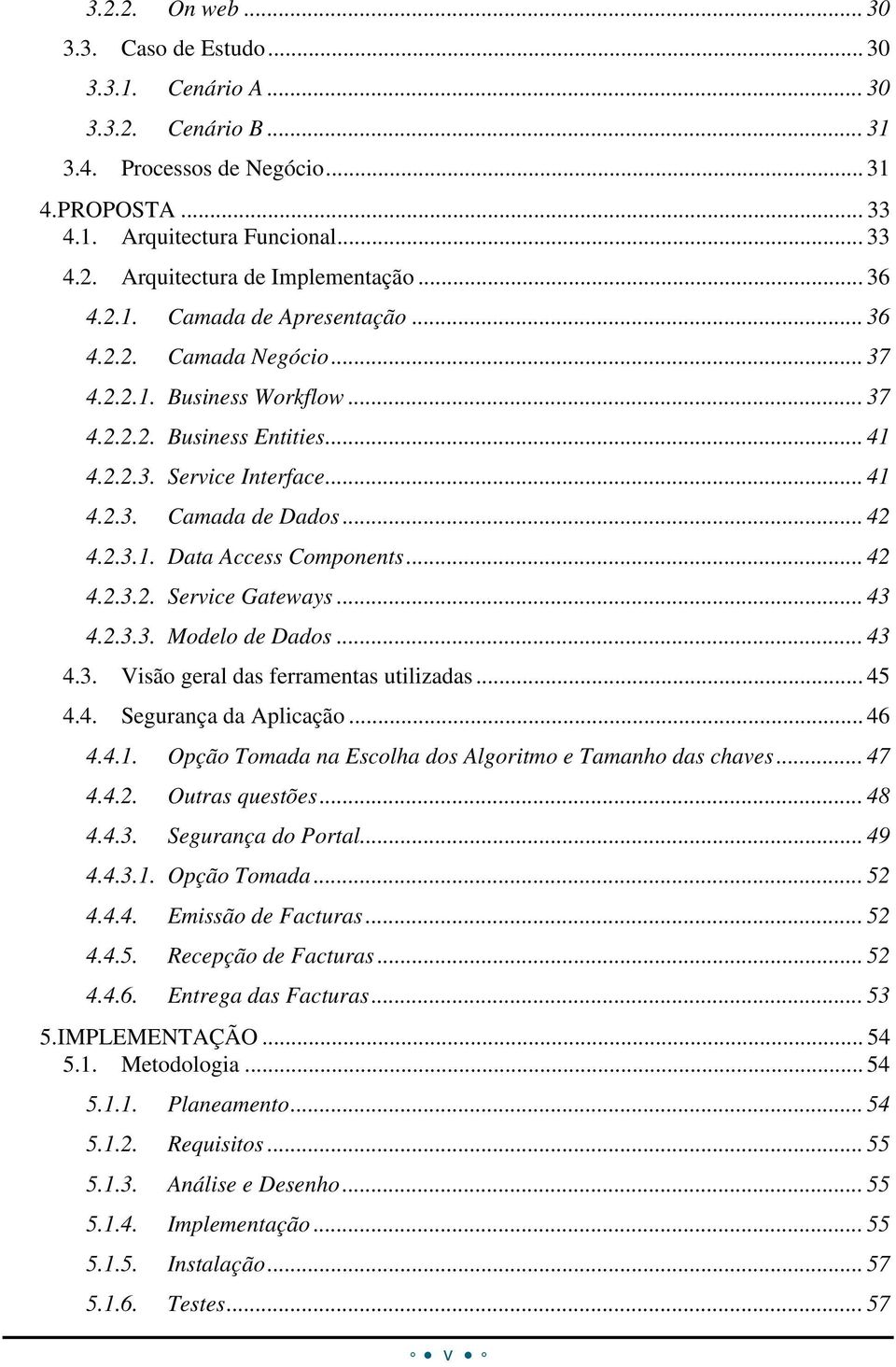 2.3.1. Data Access Components... 42 4.2.3.2. Service Gateways... 43 4.2.3.3. Modelo de Dados... 43 4.3. Visão geral das ferramentas utilizadas... 45 4.4. Segurança da Aplicação... 46 4.4.1. Opção Tomada na Escolha dos Algoritmo e Tamanho das chaves.