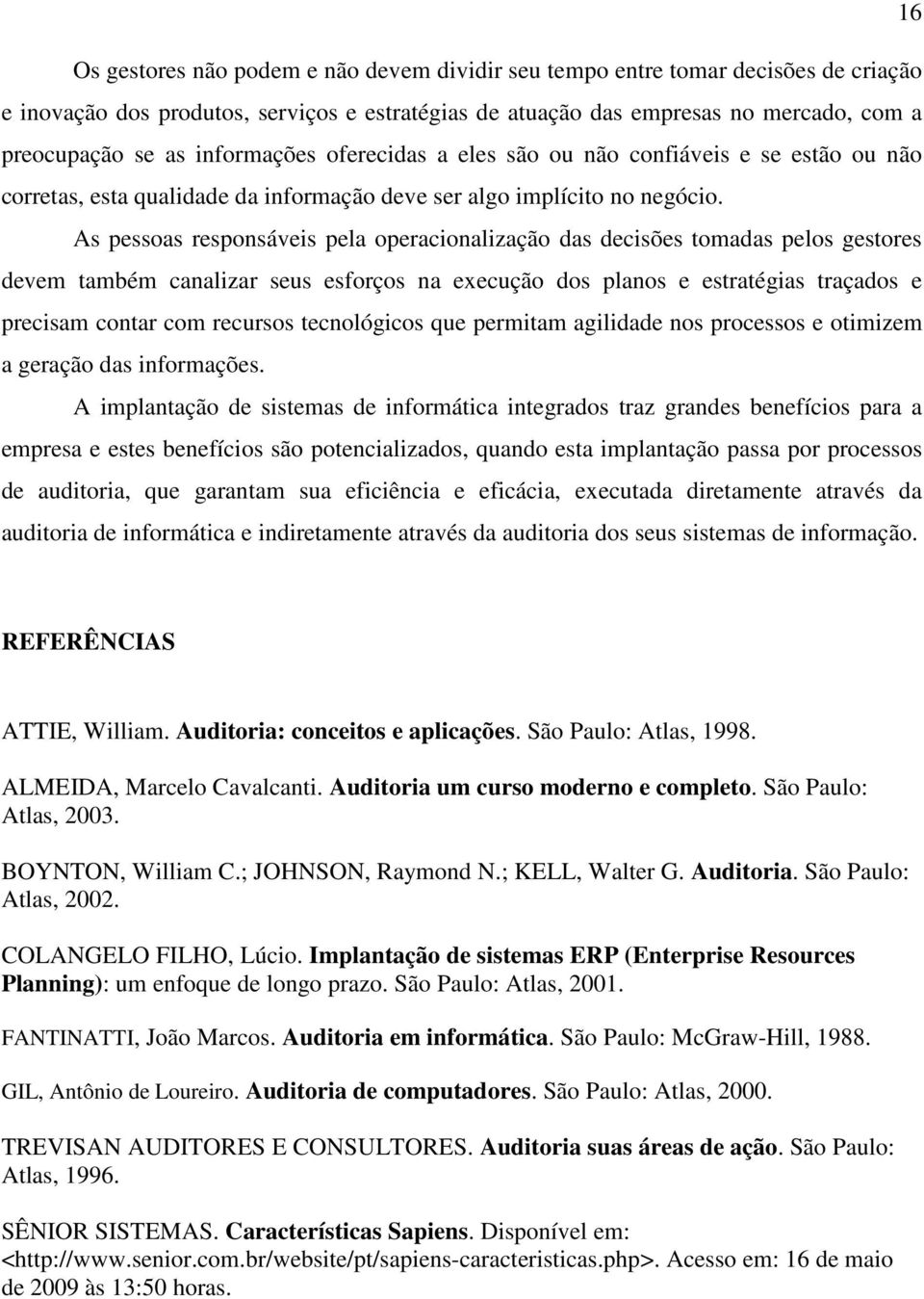 As pessoas responsáveis pela operacionalização das decisões tomadas pelos gestores devem também canalizar seus esforços na execução dos planos e estratégias traçados e precisam contar com recursos