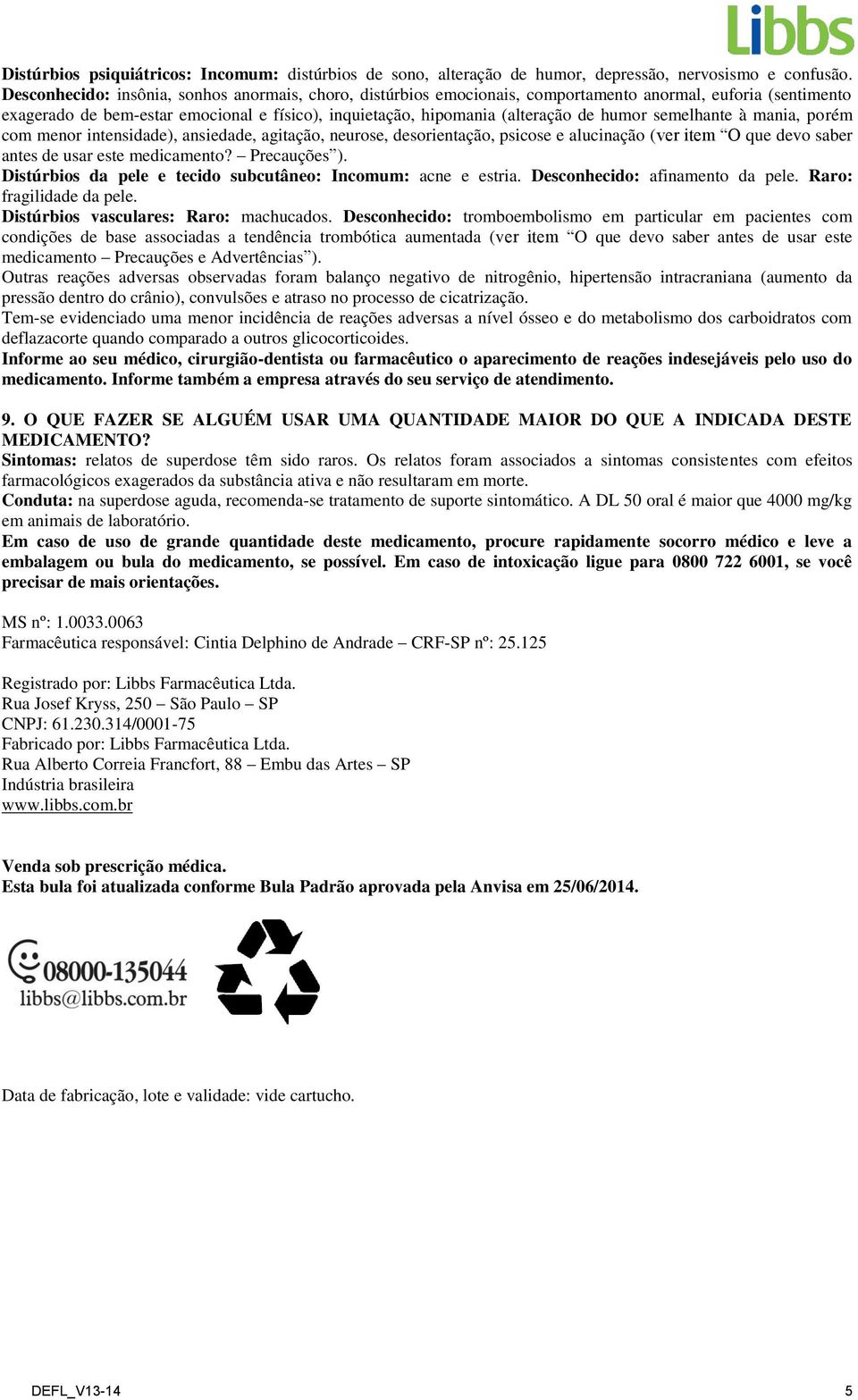 semelhante à mania, porém com menor intensidade), ansiedade, agitação, neurose, desorientação, psicose e alucinação (ver item O que devo saber antes de usar este medicamento? Precauções ).