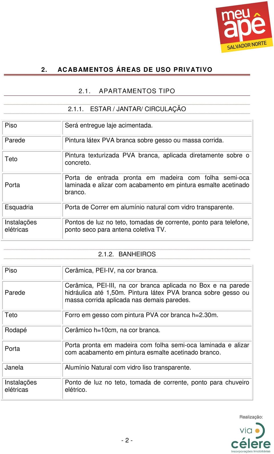 Pontos de luz no teto, tomadas de corrente, ponto para telefone, ponto seco para antena coletiva TV. 2.1.2. BANHEIROS Cerâmica, PEI-IV, na cor branca.