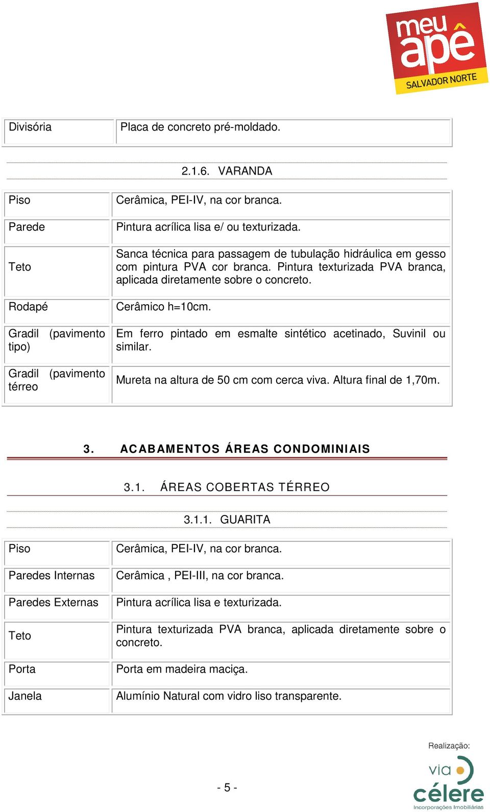 Em ferro pintado em esmalte sintético acetinado, Suvinil ou similar. Mureta na altura de 50 cm com cerca viva. Altura final de 1,70m. 3. ACABAMENTOS ÁREAS CONDOMINIAIS 3.1. ÁREAS COBERTAS TÉRREO 3.