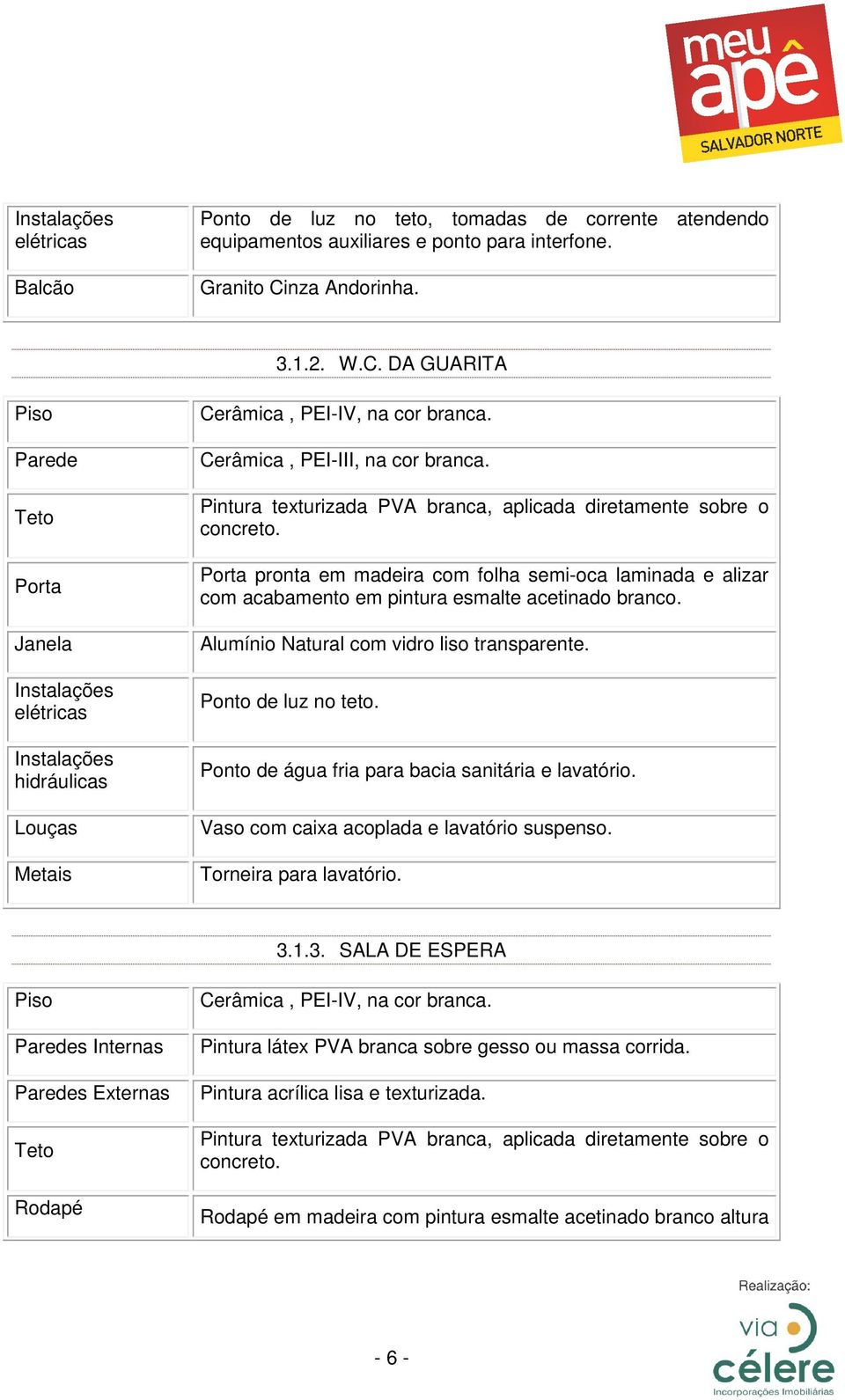 Ponto de água fria para bacia sanitária e lavatório. Vaso com caixa acoplada e lavatório suspenso. Torneira para lavatório. 3.