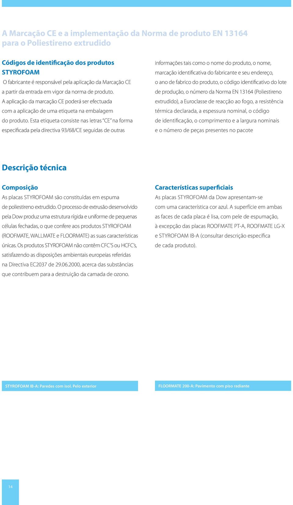 Esta etiqueta consiste nas letras CE na forma especificada pela directiva 93/68/CE seguidas de outras informações tais como o nome do produto, o nome, marcação identificativa do fabricante e seu