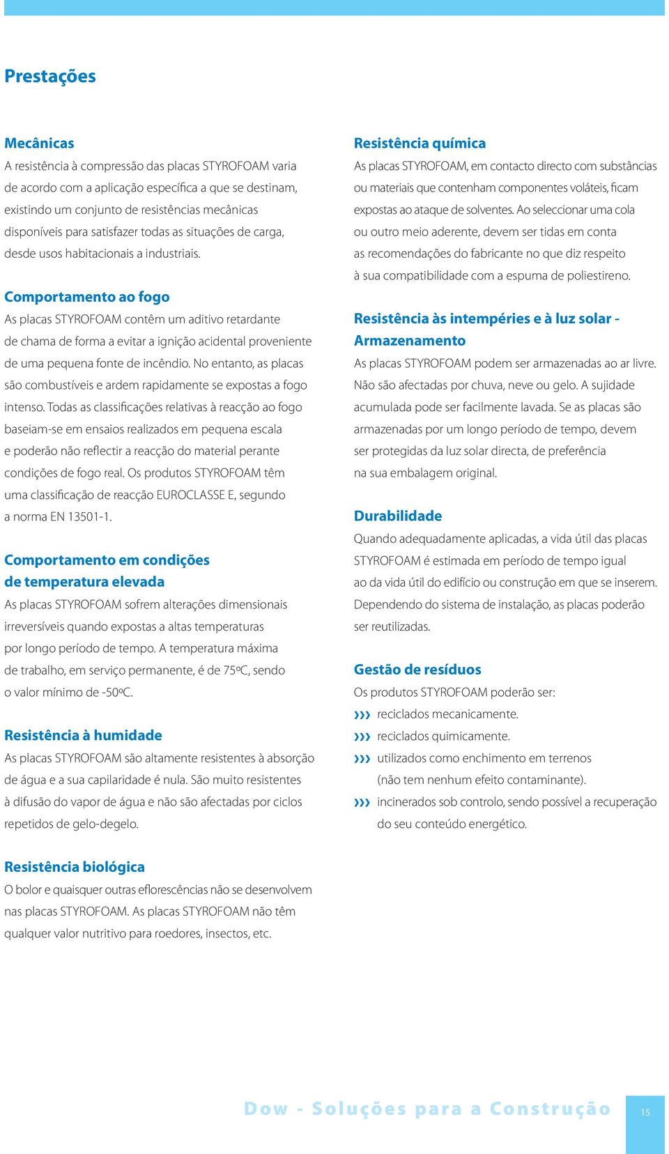 Comportamento ao fogo As placas STYROFOAM contêm um aditivo retardante de chama de forma a evitar a ignição acidental proveniente de uma pequena fonte de incêndio.