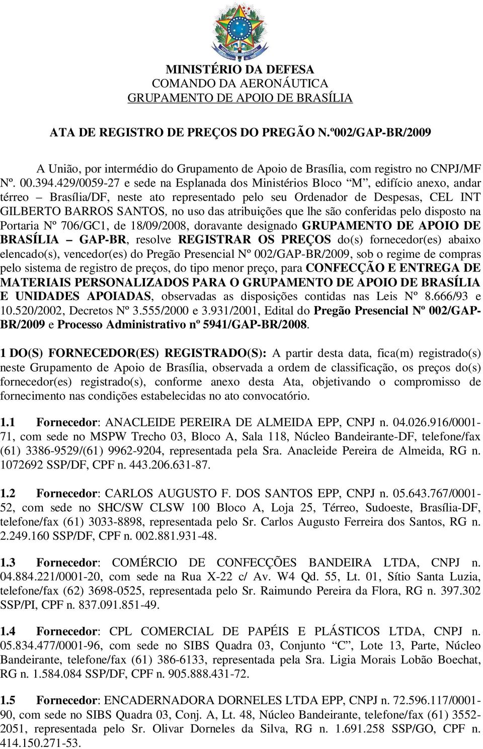 429/0059-27 e sede na Esplanada dos Ministérios Bloco M, edifício anexo, andar térreo Brasília/DF, neste ato representado pelo seu Ordenador de Despesas, CEL INT GILBERTO BARROS SANTOS, no uso das