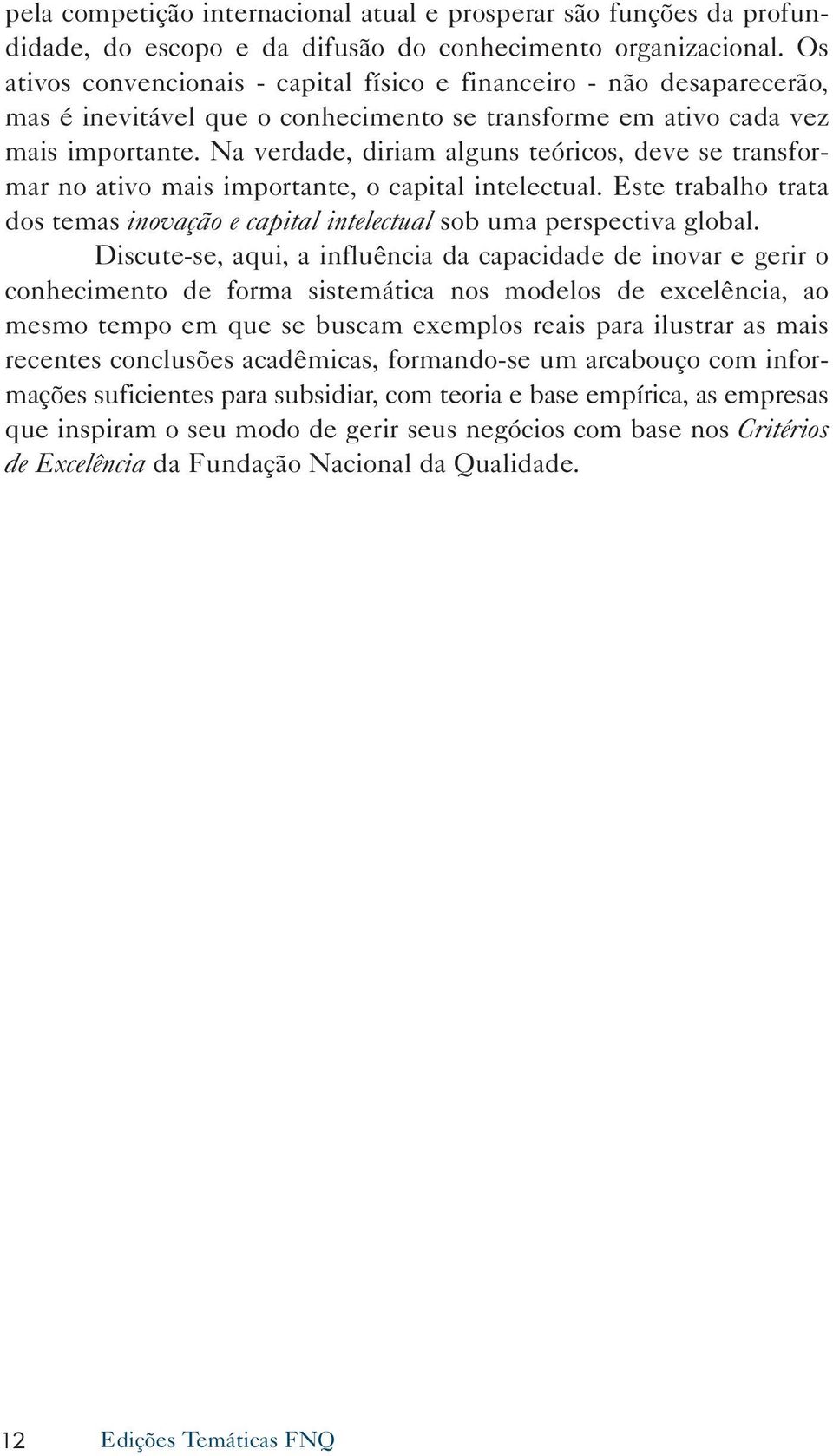 Na verdade, diriam alguns teóricos, deve se transformar no ativo mais importante, o capital intelectual. Este trabalho trata dos temas inovação e capital intelectual sob uma perspectiva global.