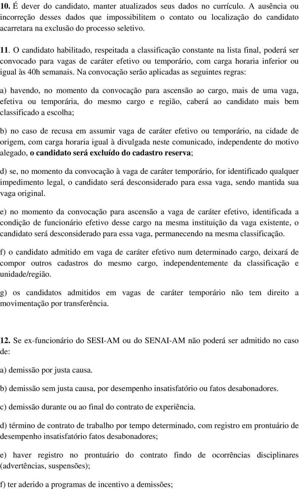 O candidato habilitado, respeitada a classificação constante na lista final, poderá ser convocado para vagas de caráter efetivo ou temporário, com carga horaria inferior ou igual às 40h semanais.