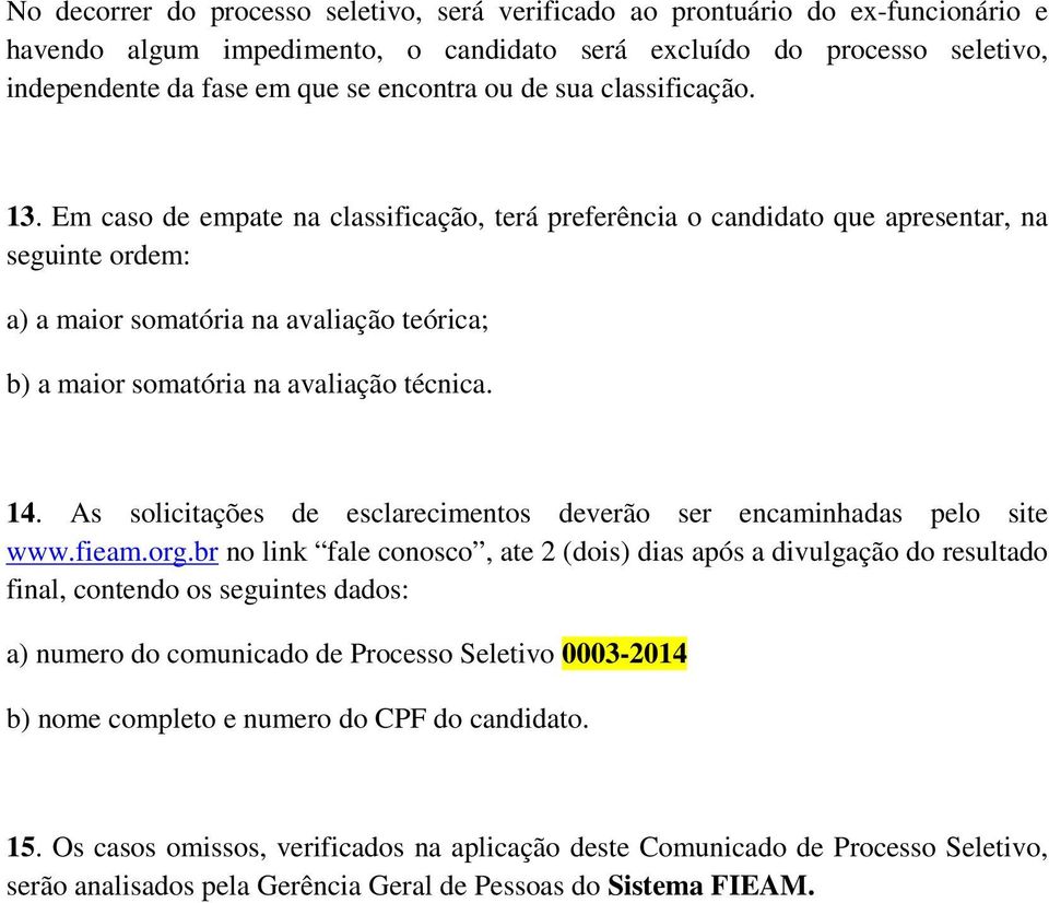 Em caso de empate na classificação, terá preferência o candidato que apresentar, na seguinte ordem: a) a maior somatória na avaliação teórica; b) a maior somatória na avaliação técnica. 14.