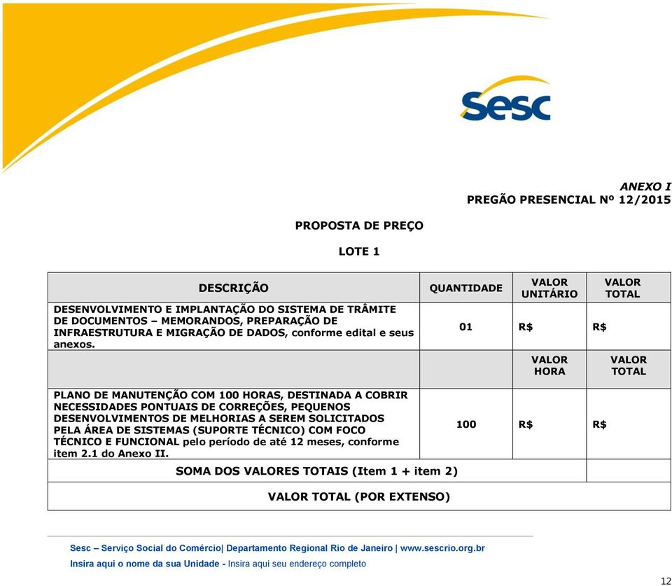 QUANTIDADE VALOR UNITÁRIO 01 R$ R$ VALOR HORA VALOR TOTAL VALOR TOTAL PLANO DE MANUTENÇÃO COM 100 HORAS, DESTINADA A COBRIR NECESSIDADES PONTUAIS DE CORREÇÕES, PEQUENOS DESENVOLVIMENTOS DE MELHORIAS