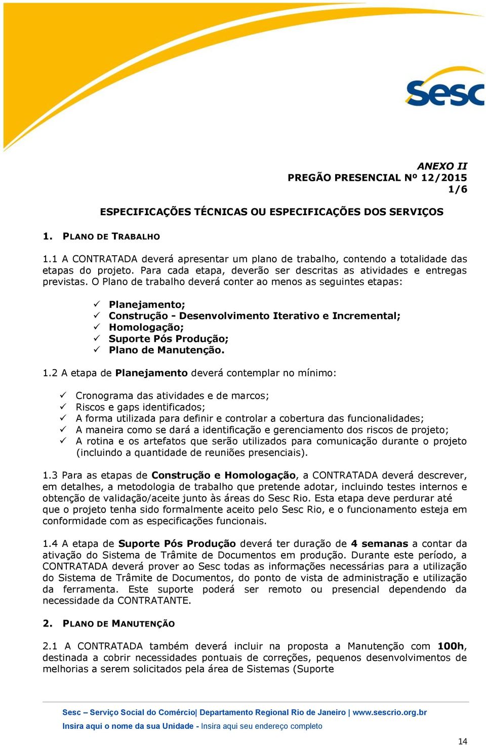 O Plano de trabalho deverá conter ao menos as seguintes etapas: Planejamento; Construção - Desenvolvimento Iterativo e Incremental; Homologação; Suporte Pós Produção; Plano de Manutenção. 1.