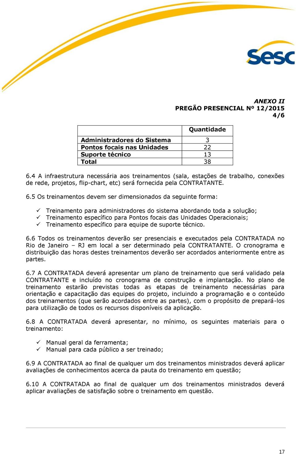 5 Os treinamentos devem ser dimensionados da seguinte forma: Treinamento para administradores do sistema abordando toda a solução; Treinamento específico para Pontos focais das Unidades Operacionais;