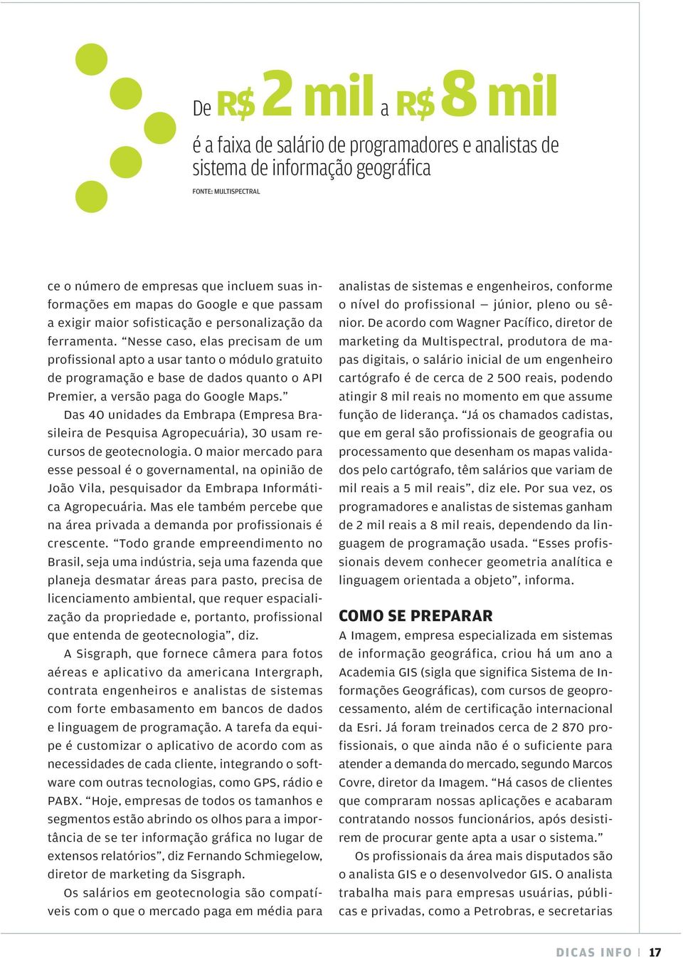 Nesse caso, elas precisam de um profissional apto a usar tanto o módulo gratuito de programação e base de dados quanto o API Premier, a versão paga do Google Maps.