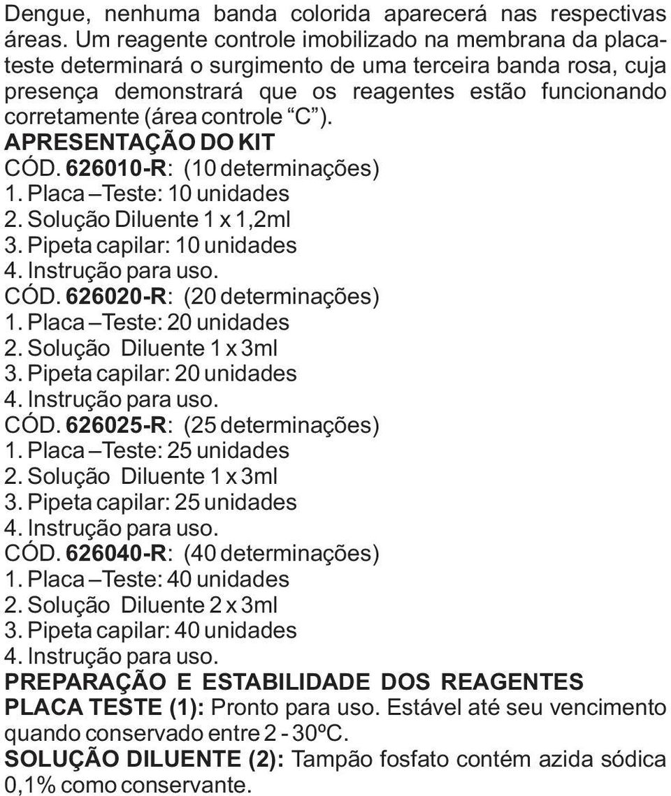 controle C ). APRESENTAÇÃO DO KIT CÓD. 626010-R: (10 determinações) 1. Placa Teste: 10 unidades 2. Solução Diluente 1 x 1,2ml 3. Pipeta capilar: 10 unidades 4. Instrução para uso. CÓD. 626020-R: (20 determinações) 1.