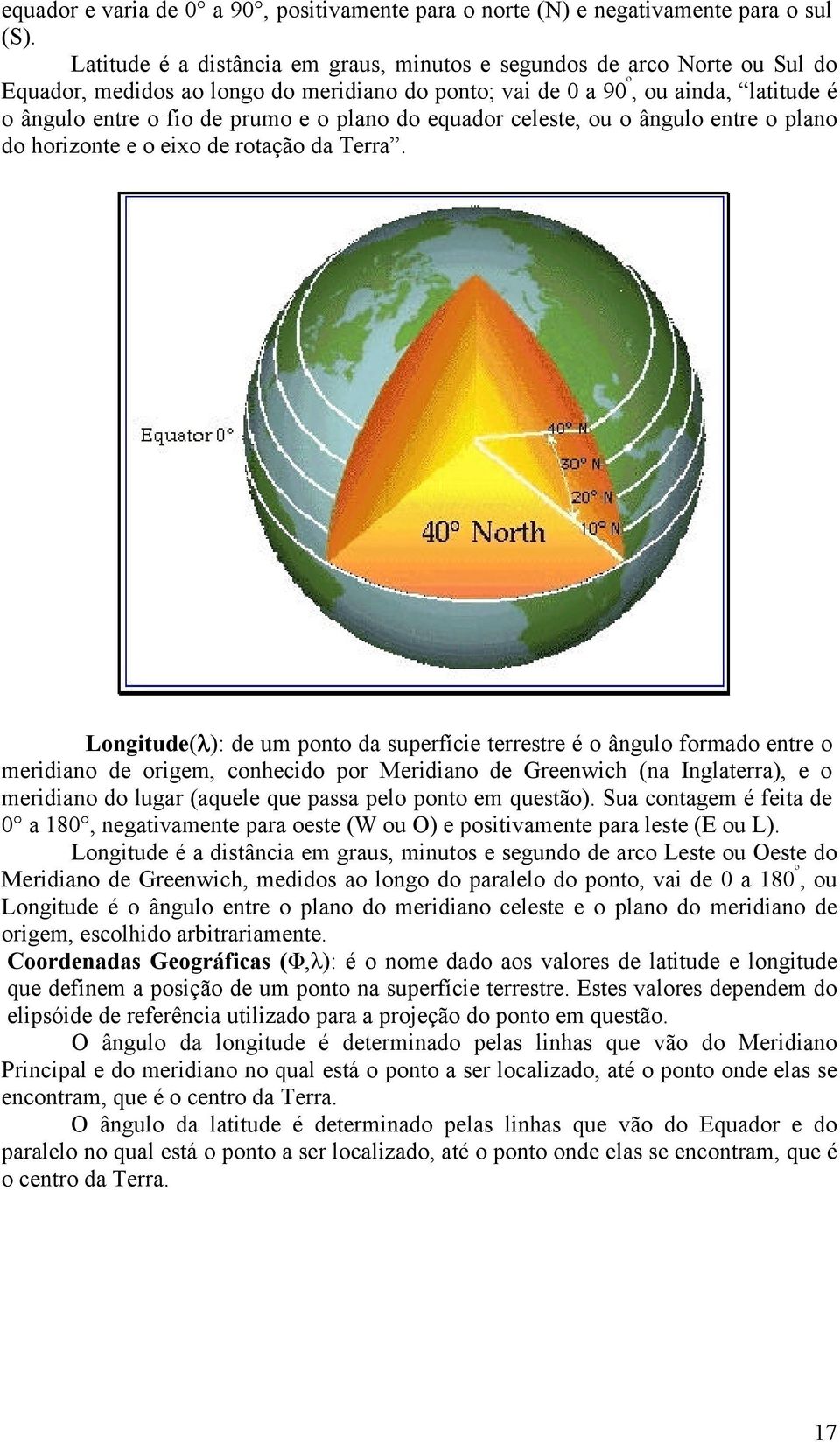 plano do equador celeste, ou o ângulo entre o plano do horizonte e o eixo de rotação da Terra.