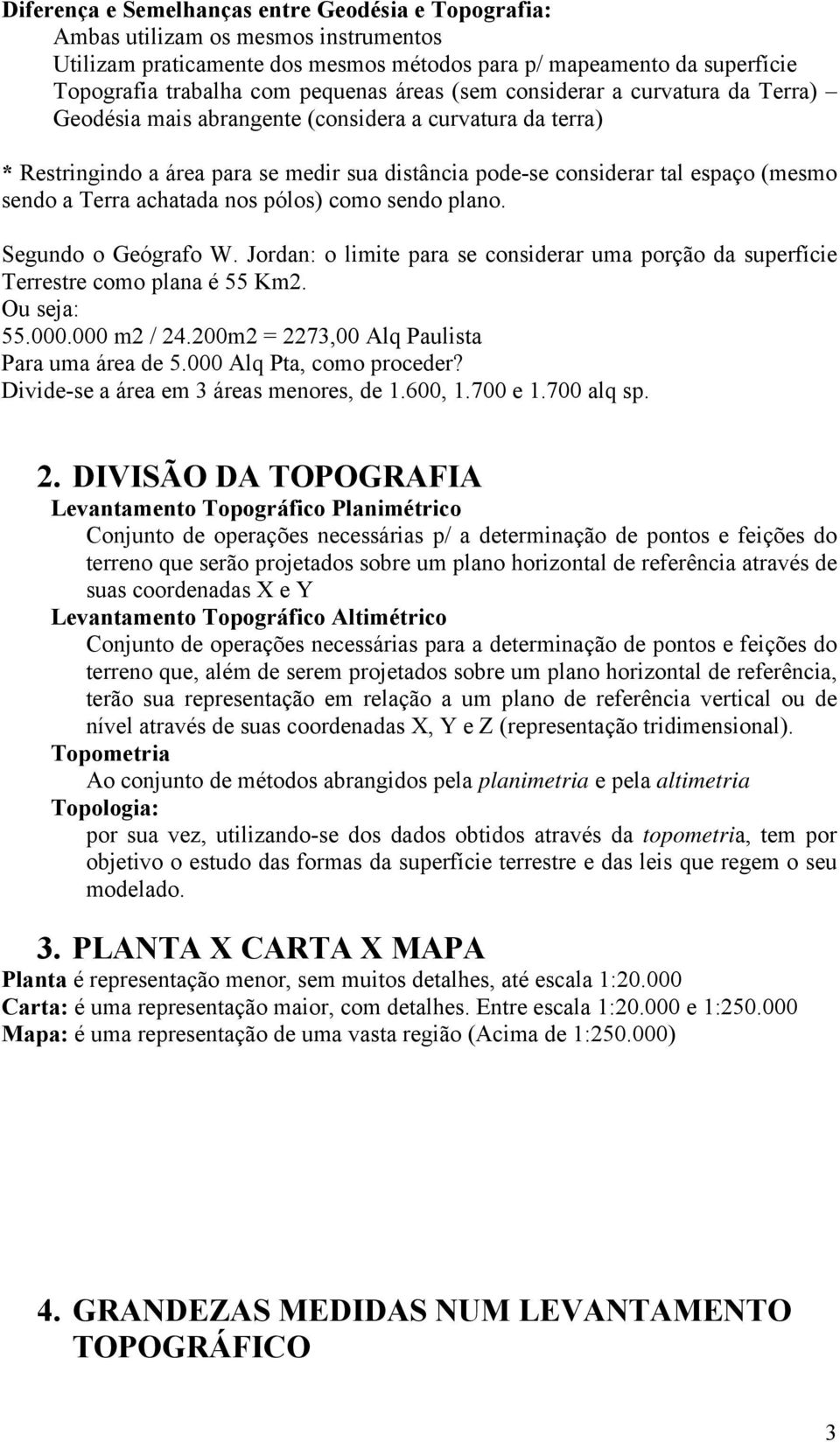 Terra achatada nos pólos) como sendo plano. Segundo o Geógrafo W. Jordan: o limite para se considerar uma porção da superfície Terrestre como plana é 55 Km2. Ou seja: 55.000.000 m2 / 24.