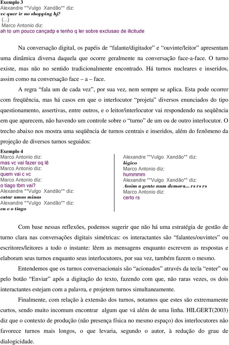 geralmente na conversação face-a-face. O turno existe, mas não no sentido tradicionalmente encontrado. Há turnos nucleares e inseridos, assim como na conversação face a face.