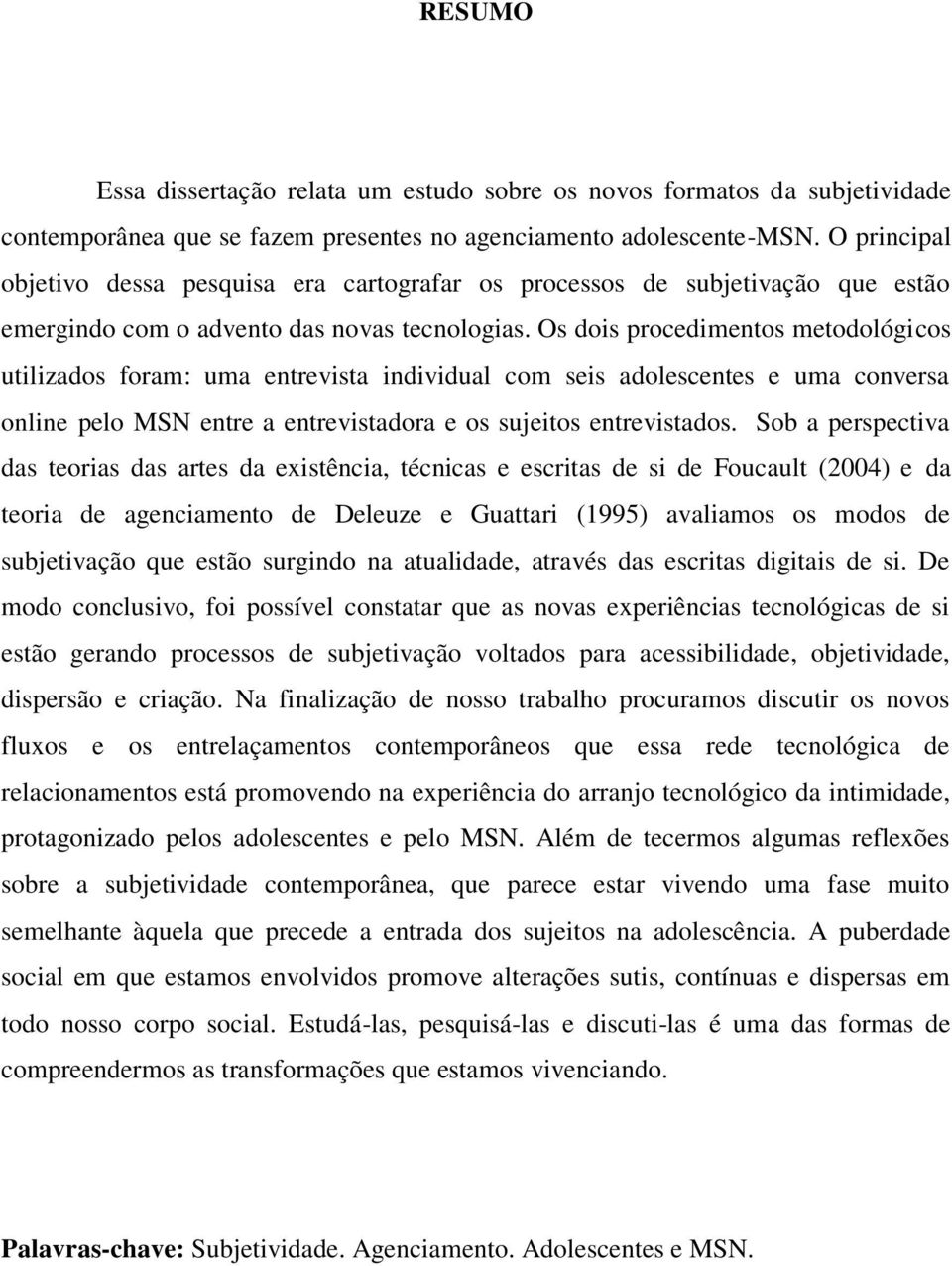 Os dois procedimentos metodológicos utilizados foram: uma entrevista individual com seis adolescentes e uma conversa online pelo MSN entre a entrevistadora e os sujeitos entrevistados.