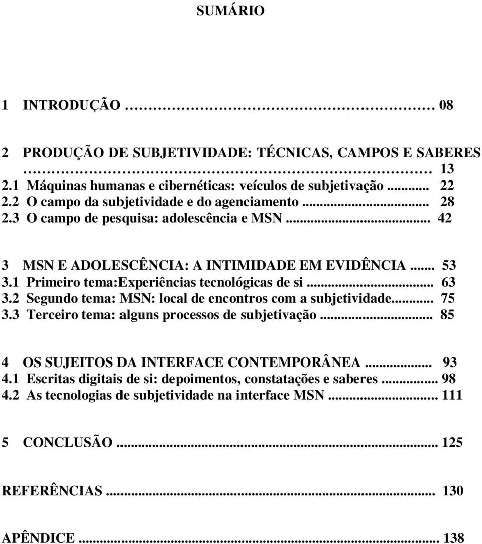 1 Primeiro tema:experiências tecnológicas de si... 63 3.2 Segundo tema: MSN: local de encontros com a subjetividade... 75 3.3 Terceiro tema: alguns processos de subjetivação.