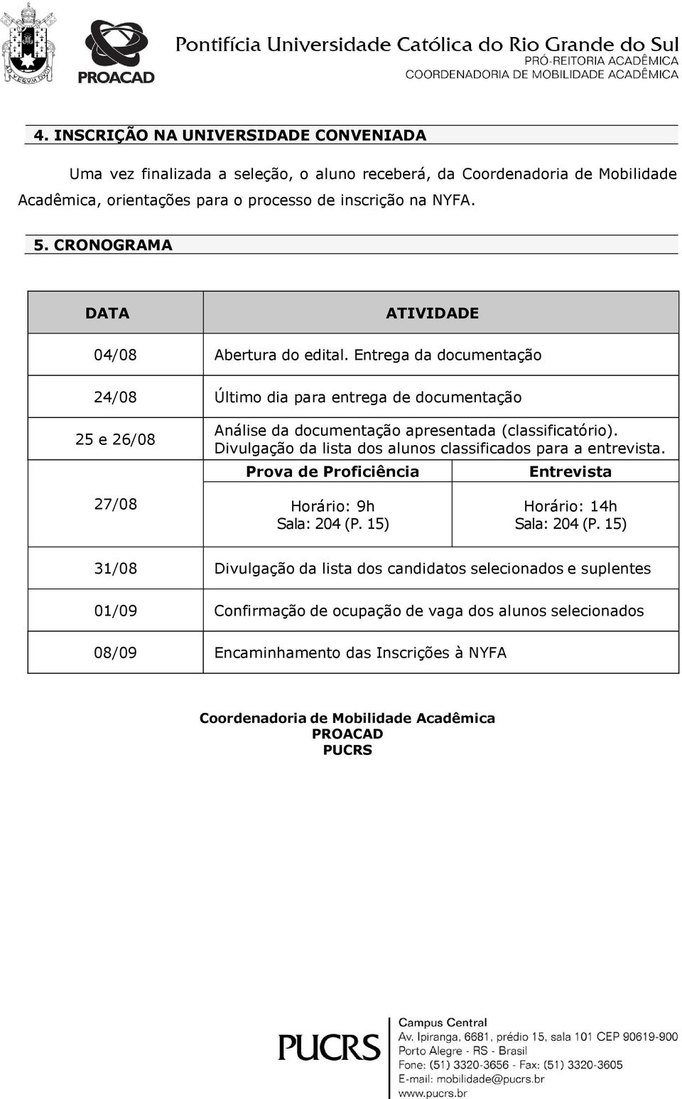 Divulgação da lista dos alunos classificados para a entrevista. Prova de Proficiência Entrevista 27/08 Horário: 9h Sala: 204 (P. 15) Horário: 14h Sala: 204 (P.