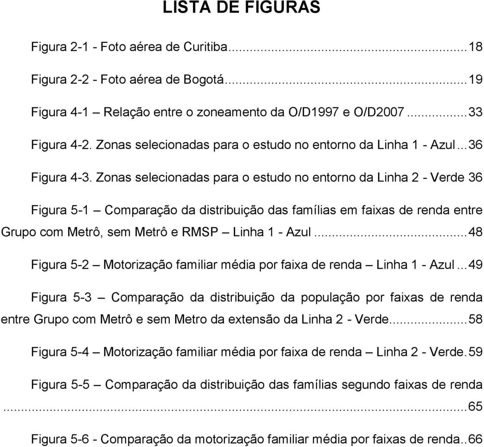Zonas selecionadas para o estudo no entorno da Linha 2 - Verde 36 Figura 5-1 Comparação da distribuição das famílias em faixas de renda entre Grupo com Metrô, sem Metrô e RMSP Linha 1 - Azul.