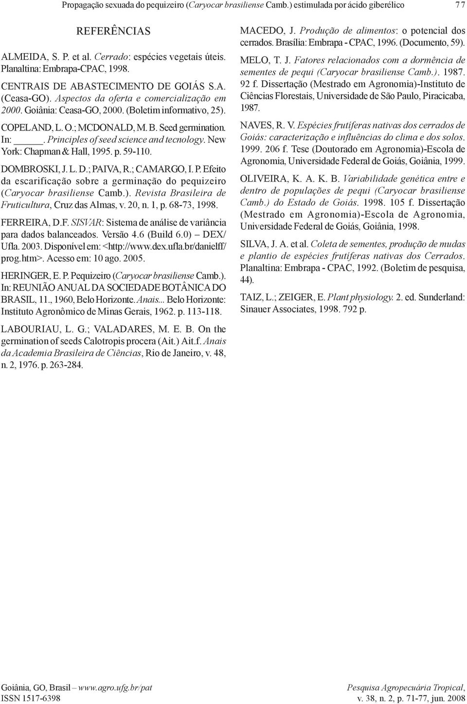 In:. Principles of seed science and tecnology. New York: Chapman & Hall, 1995. p. 59-110. DOMBROSKI, J. L. D.; PAIVA, R.; CAMARGO, I. P. Efeito da escarificação sobre a germinação do pequizeiro (Caryocar brasiliense Camb.